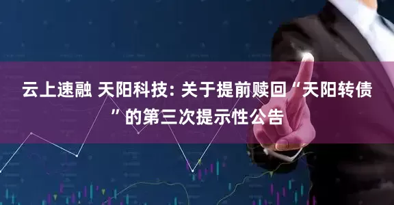云上速融 天阳科技: 关于提前赎回“天阳转债”的第三次提示性公告