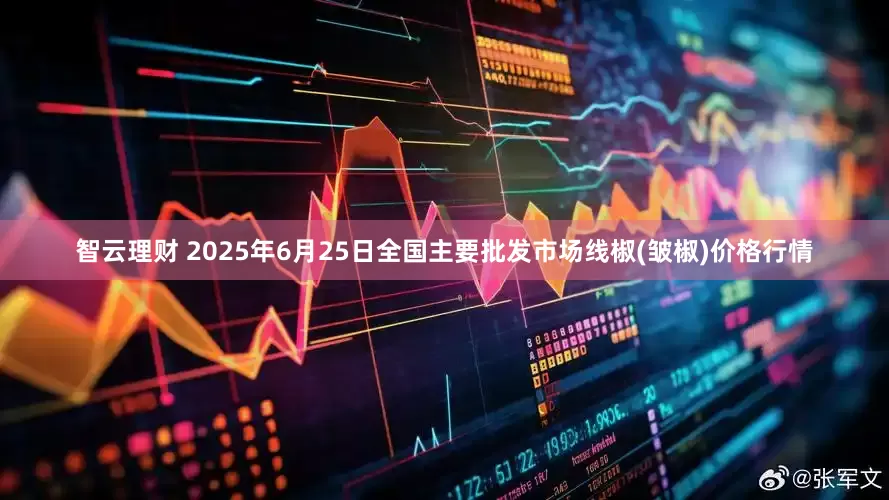 智云理财 2025年6月25日全国主要批发市场线椒(皱椒)价格行情