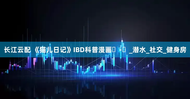 长江云配 《猫儿日记》IBD科普漫画⑮-⑰_潜水_社交_健身房