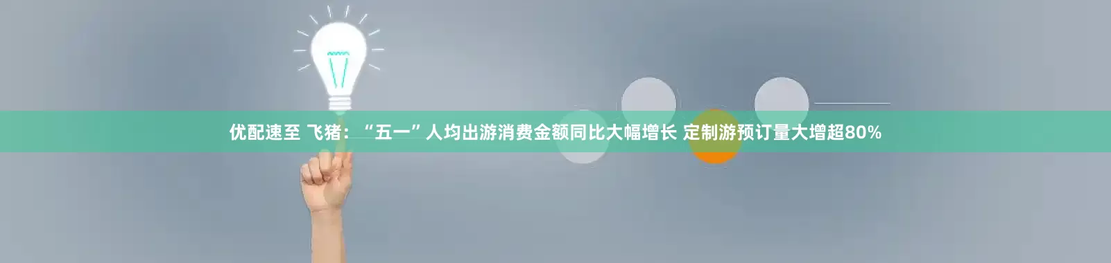 优配速至 飞猪：“五一”人均出游消费金额同比大幅增长 定制游预订量大增超80%