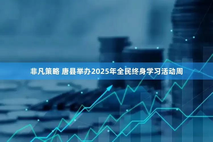 非凡策略 唐县举办2025年全民终身学习活动周