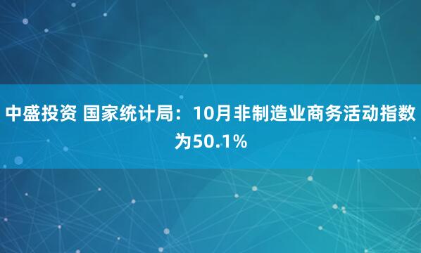 中盛投资 国家统计局：10月非制造业商务活动指数为50.1%