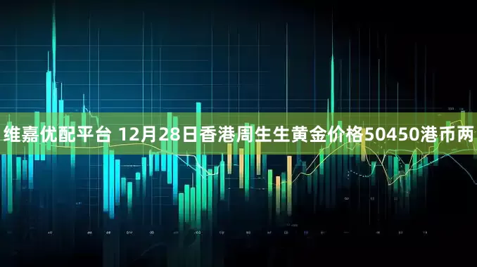 维嘉优配平台 12月28日香港周生生黄金价格50450港币两