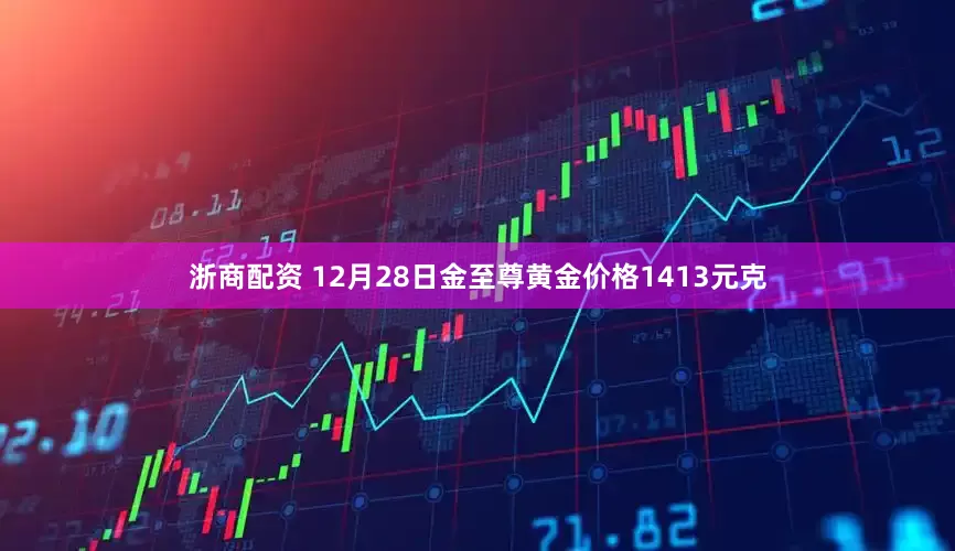 浙商配资 12月28日金至尊黄金价格1413元克
