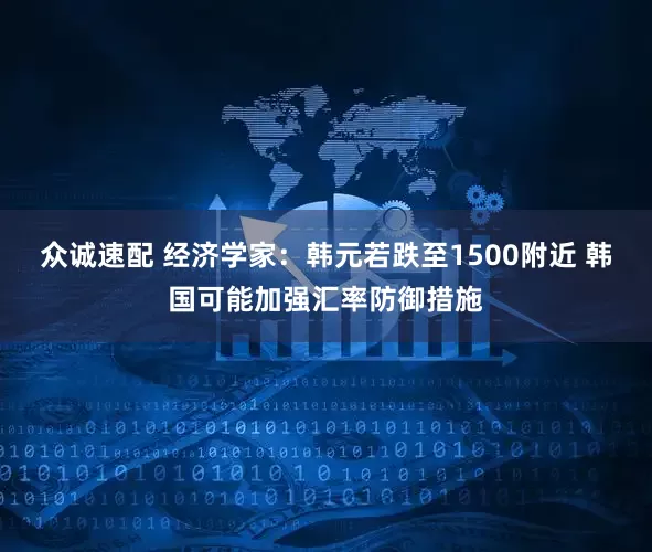 众诚速配 经济学家：韩元若跌至1500附近 韩国可能加强汇率防御措施