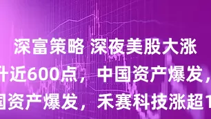 深富策略 深夜美股大涨，纳指飙升近600点，中国资产爆发，禾赛科技涨超18%