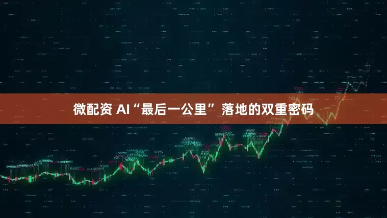 微配资 AI“最后一公里” 落地的双重密码