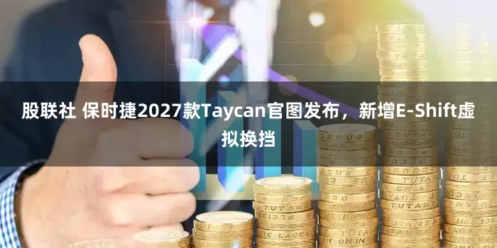 股联社 保时捷2027款Taycan官图发布，新增E-Shift虚拟换挡
